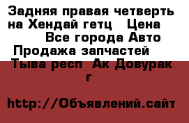 Задняя правая четверть на Хендай гетц › Цена ­ 6 000 - Все города Авто » Продажа запчастей   . Тыва респ.,Ак-Довурак г.